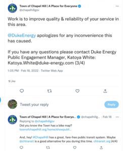 Tweet thread from Town of Chapel Hill, continued from previous image. Third tweet: “Work is to improve quality & reliability of your service in this area. @DukeEnergy apologizes for any inconvenience this has caused. If you have any questions please contact Duke Energy Public Engagement Manager, Katoya White: Katoya.White@duke-energy.com (3/4)”. Fourth tweet “Did you know the Town has a bike map? [link to Town’s PDF bike map omitted here]. And, hey! #ChapelHill has a great, fare-free public transit system. Maybe @chtransit is a good alternative for you during this time. chtransit.org (4/4)”