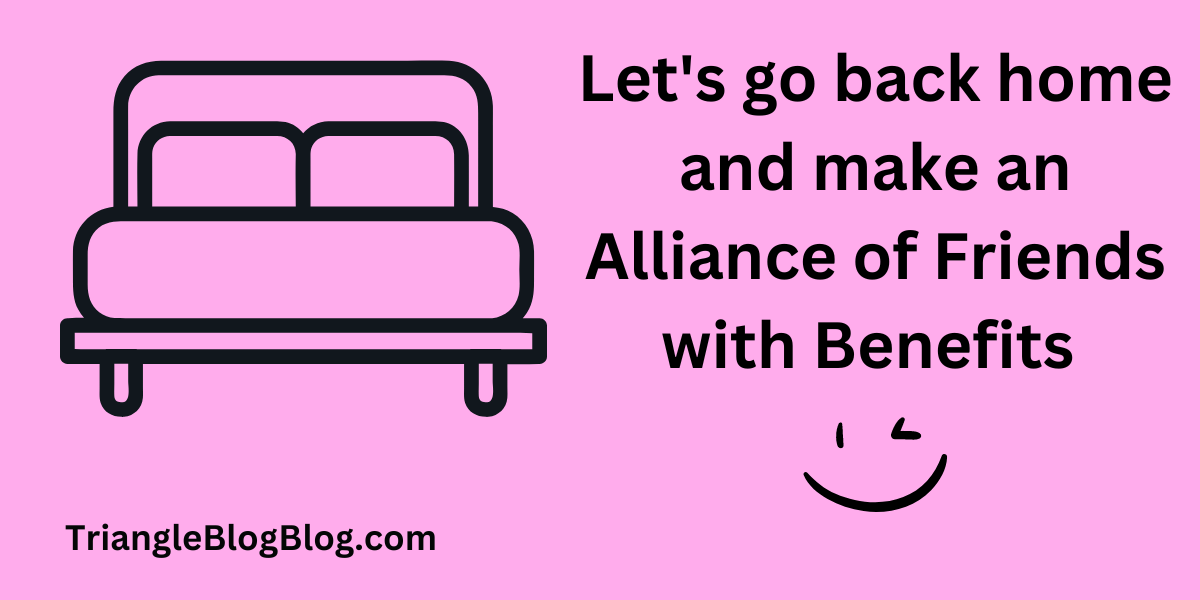 Let's go back home and make an Alliance of Friends with Benefits :wink: