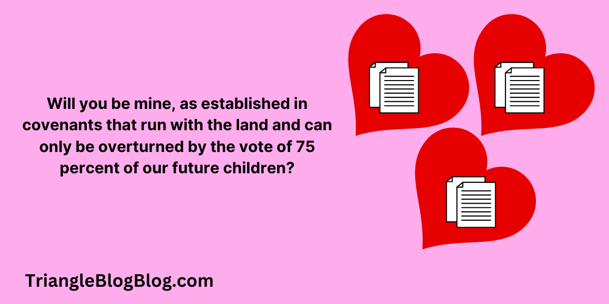 Will you be mine, as established in covenants that run with the land and can only be overturned by the vote of 75 percent of our future children?