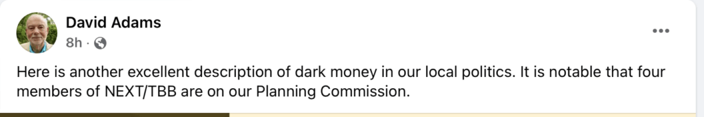 Here is another excellent description of dark money in our local politics. It is notable that four members of NEXT/TBB are on our Planning Commission.