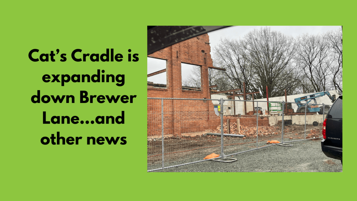 Cat’s Cradle is expanding down Brewer Lane…and other news